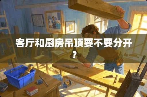 客厅和厨房吊顶要不要分开？