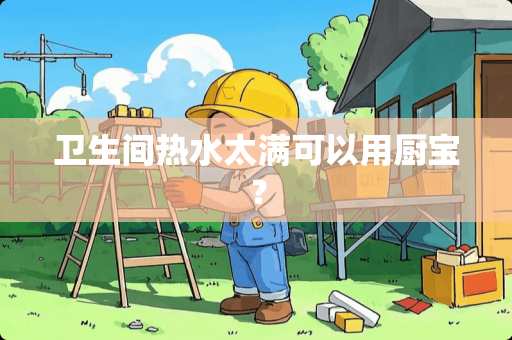 卫生间热水太满可以用厨宝？