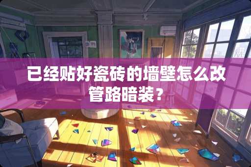 已经贴好瓷砖的墙壁怎么改管路暗装？