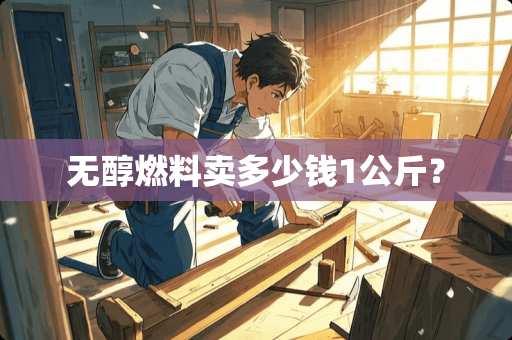 无醇燃料卖多少钱1公斤？