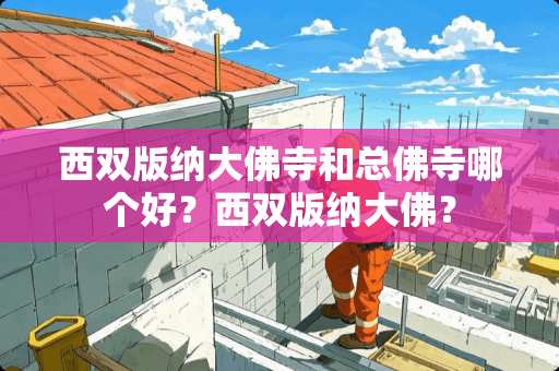 西双版纳大佛寺和总佛寺哪个好？西双版纳大佛？