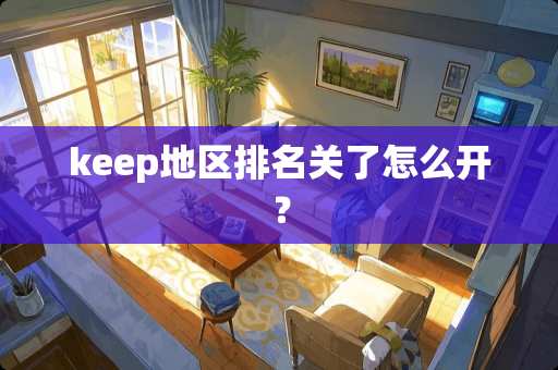 keep地区排名关了怎么开？