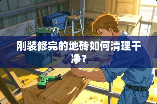 刚装修完的地砖如何清理干净？