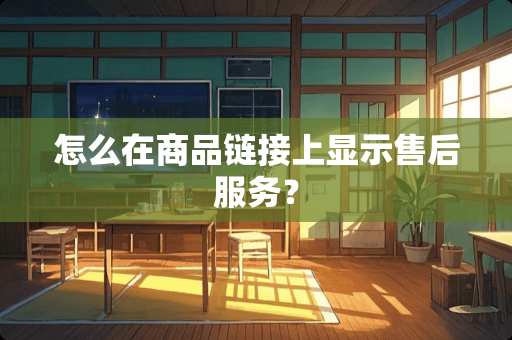 怎么在商品链接上显示售后服务？