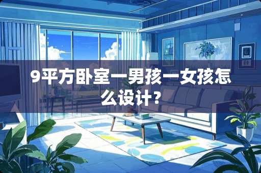 9平方卧室一男孩一女孩怎么设计？