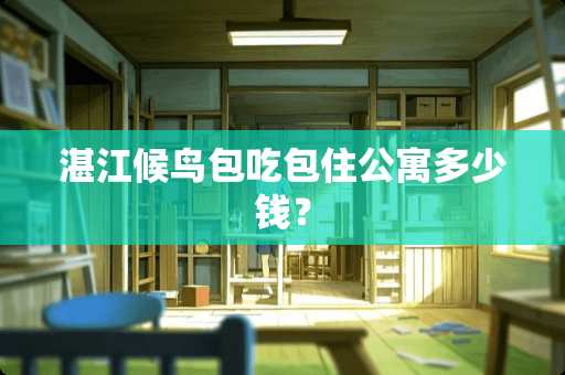 湛江候鸟包吃包住公寓多少钱？