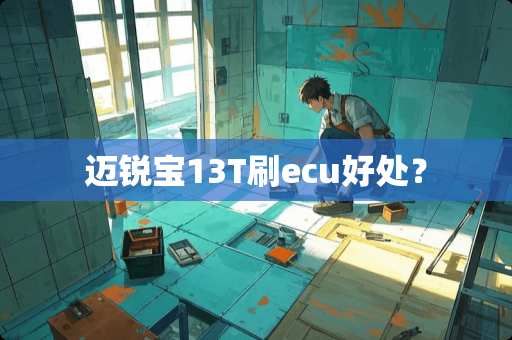 迈锐宝13T刷ecu好处? 迈锐宝13T刷ecu好处?