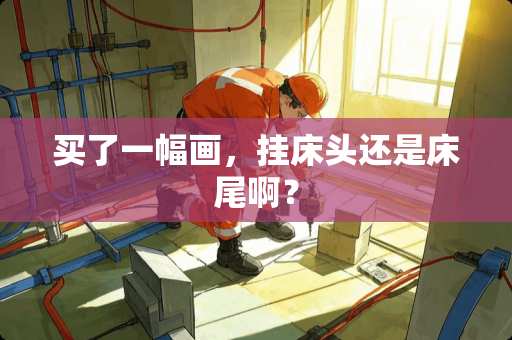 买了一幅画，挂床头还是床尾啊？