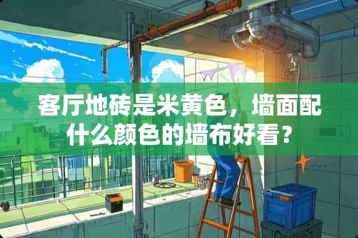 客厅地砖是米**，墙面配什么颜色的墙布好看？