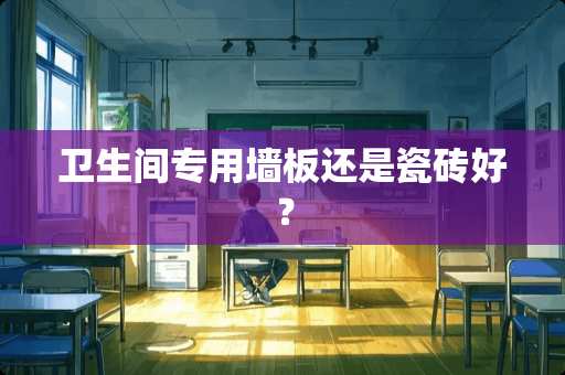 卫生间专用墙板还是瓷砖好？