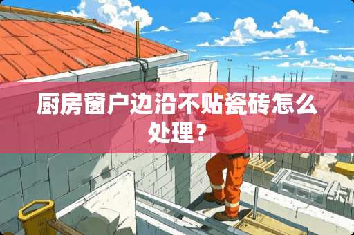 厨房窗户边沿不贴瓷砖怎么处理？