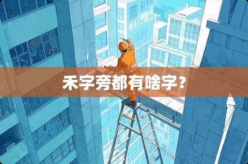 禾字旁都有啥字？