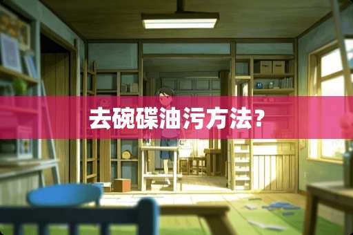 去碗碟油污方法？