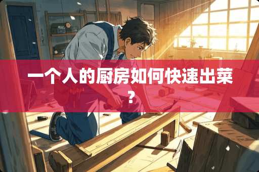 一个人的厨房如何快速出菜？