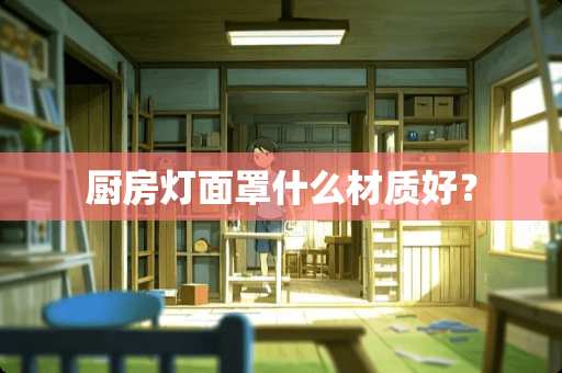 厨房灯面罩什么材质好？