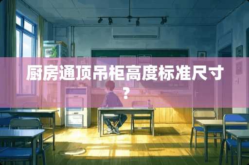 厨房通顶吊柜高度标准尺寸？