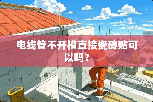 电线管不开槽直接瓷砖贴可以吗？