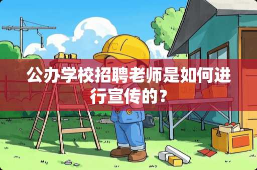 公办学校招聘老师是如何进行宣传的？