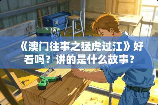 《**往事之猛虎过江》好看吗？讲的是什么故事？