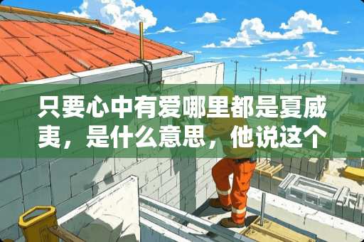 只要心中有爱哪里都是夏威夷，是什么意思，他说这个是想表达什么？