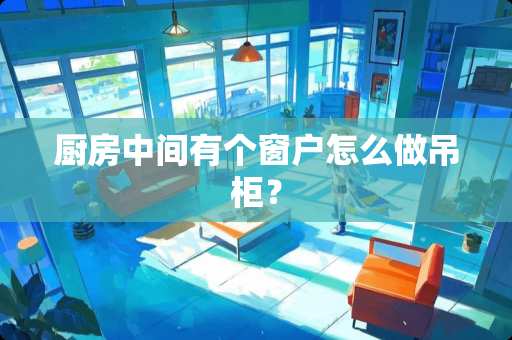 厨房中间有个窗户怎么做吊柜？