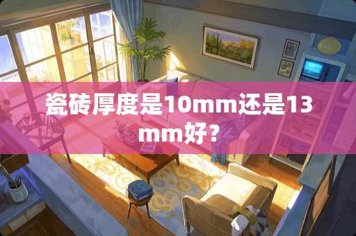 瓷砖厚度是10mm还是13mm好？