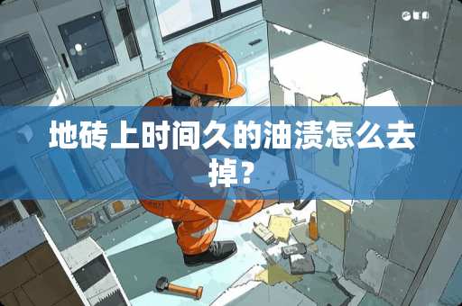 地砖上时间久的油渍怎么去掉？