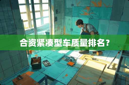 合资紧凑型车质量排名？