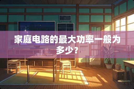 家庭电路的最大功率一般为多少？