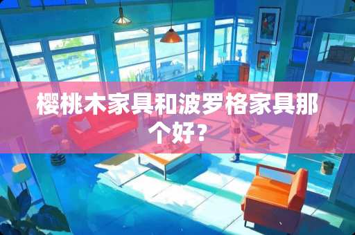 樱桃木家具和波罗格家具那个好？