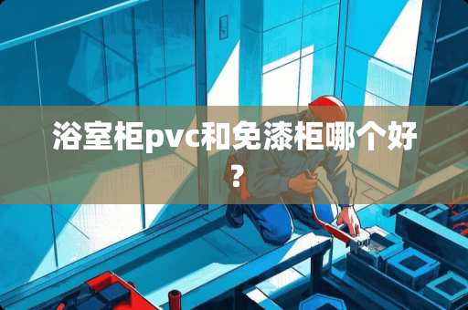 浴室柜pvc和免漆柜哪个好？