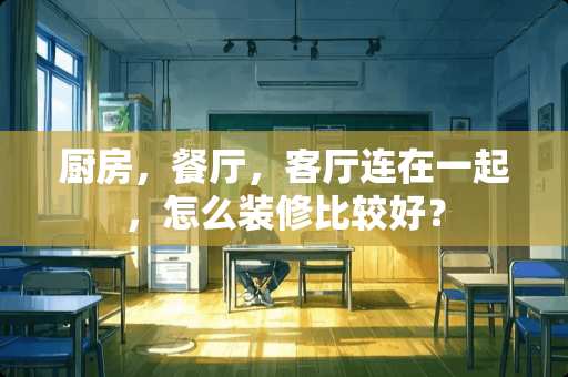 厨房，餐厅，客厅连在一起，怎么装修比较好？