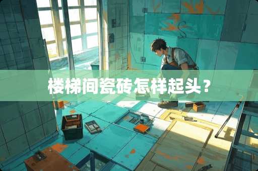 楼梯间瓷砖怎样起头？