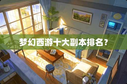 梦幻西游十大副本排名？