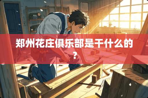 郑州花庄俱乐部是干什么的？