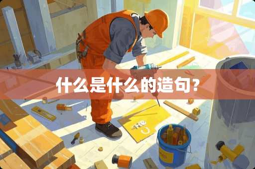 什么是什么的造句？