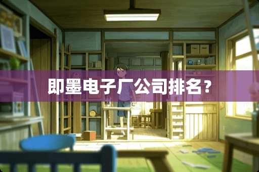 即墨电子厂公司排名？