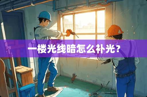 一楼光线暗怎么补光？
