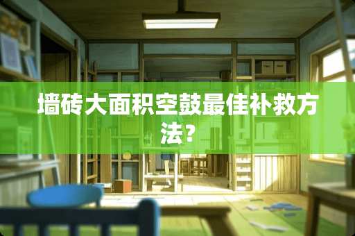 墙砖大面积空鼓最佳补救方法？