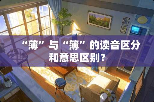 “薄”与“簿”的读音区分和意思区别？