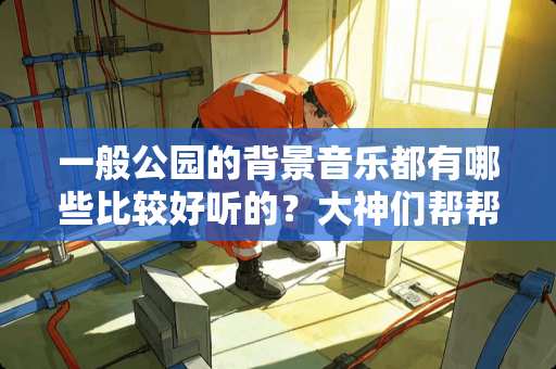一般公园的背景音乐都有哪些比较好听的？大神们帮帮忙