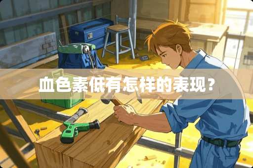 血色素低有怎样的表现？