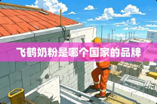 飞鹤奶粉是哪个国家的品牌