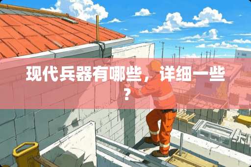 现代兵器有哪些，详细一些？