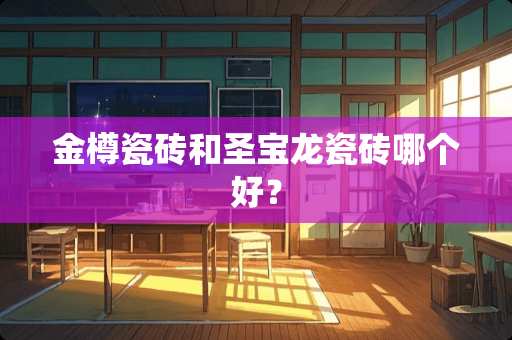 金樽瓷砖和圣宝龙瓷砖哪个好？