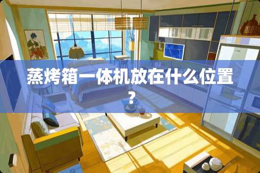 蒸烤箱一体机放在什么位置？