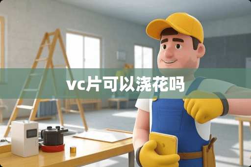 vc片可以浇花吗