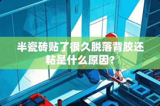 半瓷砖贴了很久脱落背胶还粘是什么原因？