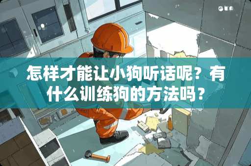怎样才能让小狗听话呢？有什么训练狗的方法吗？