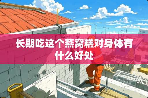 长期吃这个燕窝糕对身体有什么好处